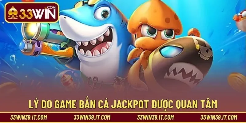 Lý do game bắn cá jackpot được quan tâm nhiều đến vậy